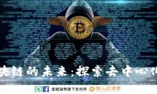 比特币消失后区块链的未来：探索去中心化的可能性与挑战