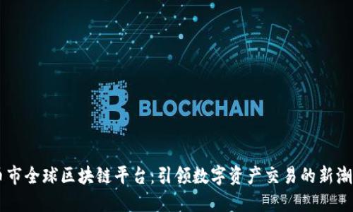 币市全球区块链平台：引领数字资产交易的新潮流