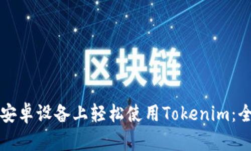 如何在安卓设备上轻松使用Tokenim：全面指南