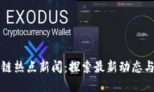 区块链热点新闻：探索最新动态与趋势