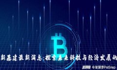 区块链新基建最新消息：探索未来科技与经济发