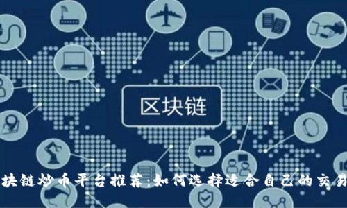 区块链炒币平台推荐：如何选择适合自己的交易所
