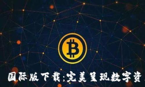   
Tokenim 2.0 国际版下载：完美呈现数字资产管理新体验