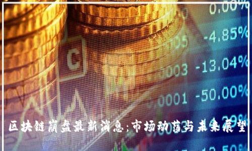 区块链崩盘最新消息：市场动荡与未来展望
