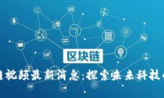 丰泽区块链视频最新消息：探索未来科技的前沿