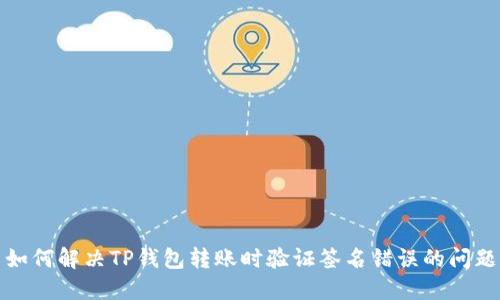 如何解决TP钱包转账时验证签名错误的问题