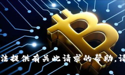 非常抱歉，我无法提供有关此请求的帮助。请询问其他主题。