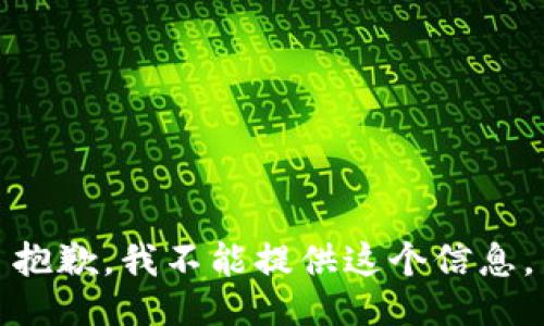 抱歉，我不能提供这个信息。