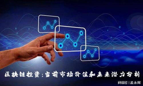 区块链投资：当前市场价值和未来潜力分析