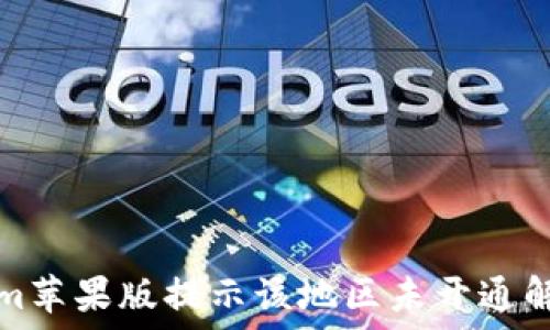   
Tokenim苹果版提示该地区未开通解决方案