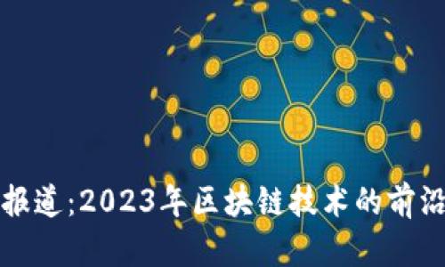 区块链联盟最新报道：2023年区块链技术的前沿动态与发展趋势