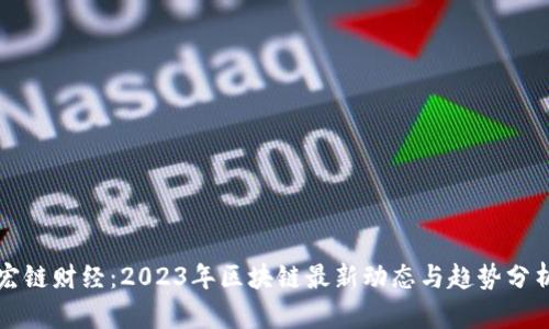 宏链财经：2023年区块链最新动态与趋势分析