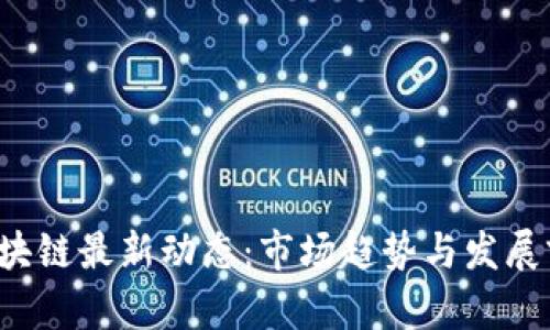  迅雷区块链最新动态：市场趋势与发展前景分析