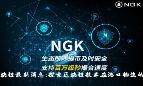 福斯港区块链最新消息：探索区块链技术在港口物流的应用前景