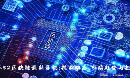 2023年52区块链最新资讯：技术动态、市场趋势与投资机会
