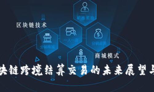 人民币区块链跨境结算交易的未来展望与应用实践