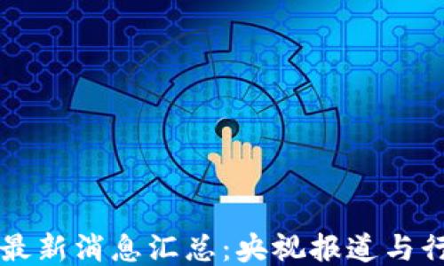 
区块链最新消息汇总：央视报道与行业动态