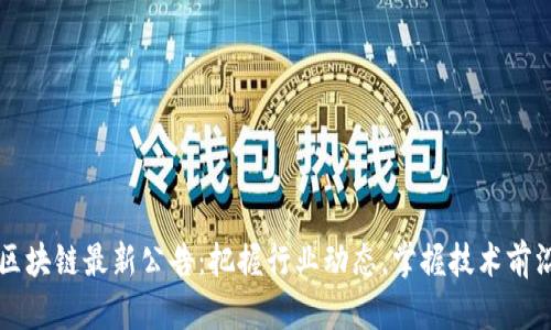 区块链最新公告：把握行业动态，掌握技术前沿