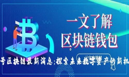 八号区块链最新消息：探索未来数字资产的新机遇
