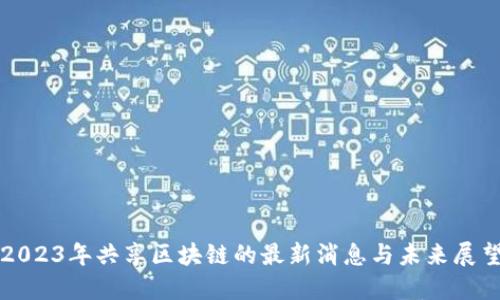 2023年共享区块链的最新消息与未来展望