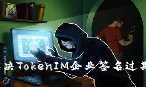 如何解决TokenIM企业签名过期问题？