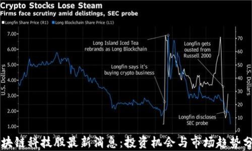 
区块链科技股最新消息：投资机会与市场趋势分析