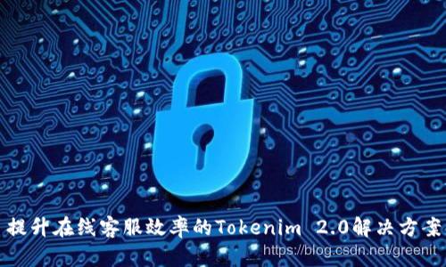 提升在线客服效率的Tokenim 2.0解决方案