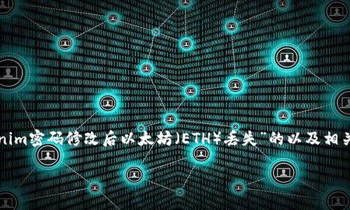 在不了解具体情况的情况下，下面是一个关于“Tokenim密码修改后以太坊（ETH）丢失”的以及相关的关键词，随后提供与此主题相关的一些详细内容。

密码修改后以太坊（ETH）丢失的原因及解决方案