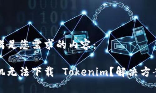 以下是满足您需求的内容：

安卓手机无法下载 Tokenim？解决方案全解析
