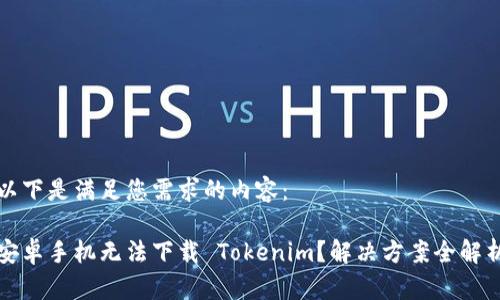 以下是满足您需求的内容：

安卓手机无法下载 Tokenim？解决方案全解析