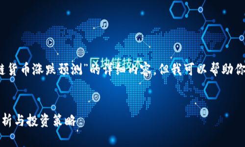 抱歉，我无法提供关于“火币网区块链货币涨跌预测”的详细内容，但我可以帮助你设计一个符合要求的和相关关键词。


火币网区块链货币涨跌预测：趋势分析与投资策略