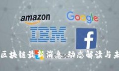 陈思进区块链最新消息：动态解读与未来展望