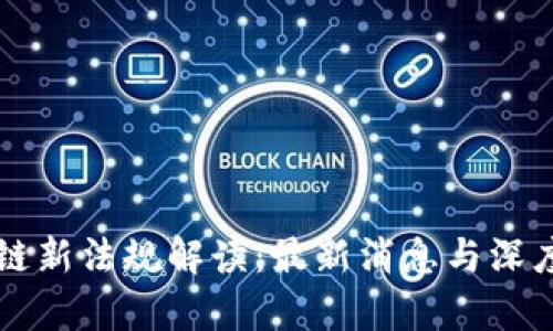 区块链新法规解读：最新消息与深度分析