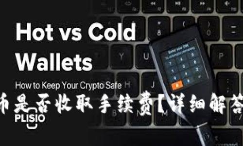 Tokenim之间转币是否收取手续费？详细解答与常见问题汇总