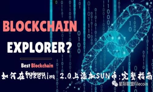 如何在Tokenim 2.0上添加SUN币：完整指南