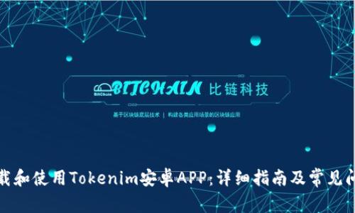 如何下载和使用Tokenim安卓APP：详细指南及常见问题解答