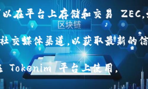 根据我的知识，ZEC（Zcash）是一种加密货币，主要用于提供交易隐私。Tokenim 是一个数字资产管理和交易的平台，它通常用于存储和交易多种加密货币和代币。然而，ZEC 是否能够在 Tokenim 中存在或交易，通常取决于Tokenim的支持和集成情况。

首先，我们可以了解 Tokenim 支持哪些类型的数字资产，是否包括 ZEC。如果 Tokenim 支持 ZEC，则用户可以在平台上存储和交易 ZEC。如果平台没有公开声明支持某种加密货币，用户可能需要直接向 Tokenim 进行确认。

此外，加密货币市场变化迅速，平台的支持情况也可能随时调整。因此，保持关注 Tokenim 的官方网站、公告或社交媒体渠道，以获取最新的信息是非常重要的。

如果需要更具体的操作指导或信息，可以访问 Tokenim 的官方网站或相关的社区论坛来确认 ZEC 是否能在 Tokenim 平台上使用。