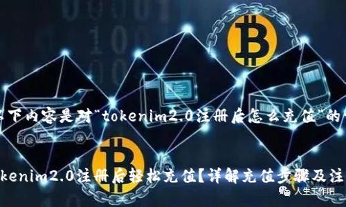 请注意：以下内容是对“tokenim2.0注册后怎么充值”的详细解答。

:
如何在Tokenim2.0注册后轻松充值？详解充值步骤及注意事项