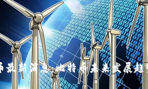 区块链第一币最新消息：比特币未来发展趋势与市场分析