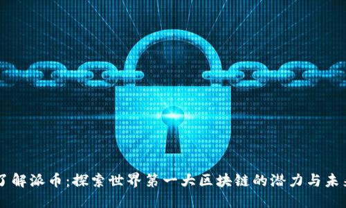 了解派币：探索世界第一大区块链的潜力与未来