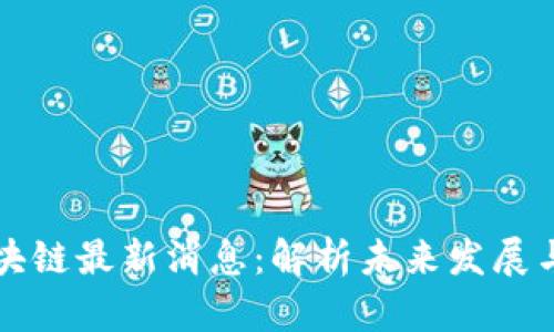 万里行区块链最新消息：解析未来发展与应用前景