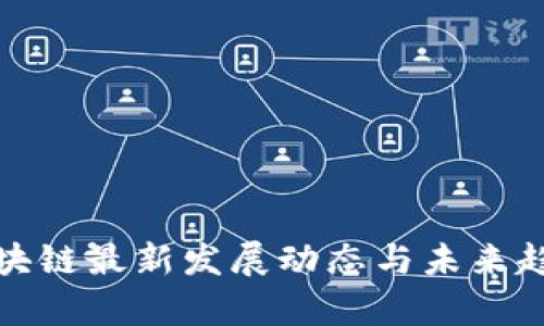 洛阳区块链最新发展动态与未来趋势分析