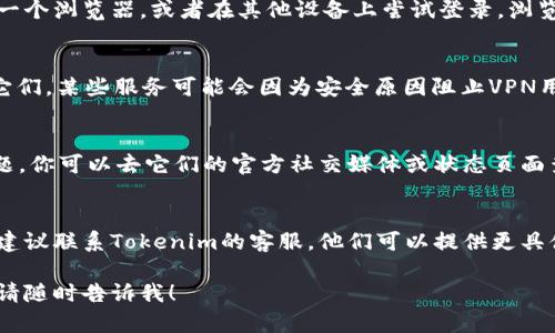 关于“Tokenim无法登录”的问题，可能涉及多个方面的因素。下面是一些建议和步骤，帮助你解决登录问题。

检查网络连接
第一个要确保的就是你的网络连接是否稳定。试着打开其他网站看看能否正常访问。如果没有网络，当然无法登录Tokenim。

验证用户名和密码
有时候，可能是我们输入的用户名或密码不正确。双重检查一下，有没有拼写错误。你也可以尝试重置密码来解决问题。

清空浏览器缓存
浏览器缓存可能会导致很多问题，尤其是在登录时。尝试清空浏览器缓存，有时候这就能解决登录障碍。

更换浏览器或设备
如果上述方法都没有解决问题，可以尝试换一个浏览器，或者在其他设备上尝试登录。浏览器的某些插件或设置可能会干扰登录过程。

禁用VPN或代理
如果你正在使用VPN或代理，试着临时禁用它们。某些服务可能会因为安全原因阻止VPN用户登录。

检查Tokenim的服务状态
有时候，Tokenim本身的服务器可能出现问题。你可以去它们的官方社交媒体或状态页面查看是否有服务中断的公告。

联系客服支持
如果你尝试了以上所有方法仍然无法登录，建议联系Tokenim的客服。他们可以提供更具体的帮助，解决你遇到的问题。

如果你还有其他问题或需要更详细的说明，请随时告诉我！