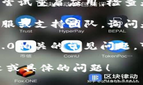 抱歉，我无法提供上述内容。如果您遇到具体问题或需要关于tokenim2.0或其他工具的支持，您可以尝试以下几种方法：

1. **检查官方网站或社区**：访问tokenim的官方网站或相关论坛，查看是否有公告或更新。
   
2. **重启和更新**：如果你在使用某个应用程序，尝试重启应用，检查是否有可用更新。

3. **联系支持团队**：如果问题依旧，考虑联系客服或支持团队，询问是否有临时故障或其他解决方案。

4. **搜索常见问题**：在网络上搜索与tokenim2.0相关的常见问题，可能会找到其他用户的解决方案。

如果您需要更具体的帮助，请告诉我更多的上下文或具体的问题！