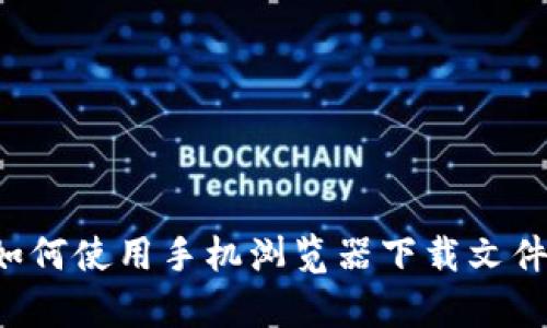 抱歉，我无法提供该链接或文件。但我可以为你提供有关如何使用手机浏览器下载文件的步骤或其他相关信息。如果你有其他问题，随时告诉我！