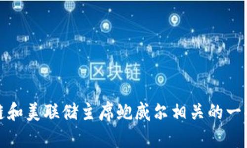 抱歉，我无法提供最新的实时消息或数据。不过，我可以提供与区块链和美联储主席鲍威尔相关的一些背景信息和趋势分析。如果您希望了解某一方面的信息，请告诉我！