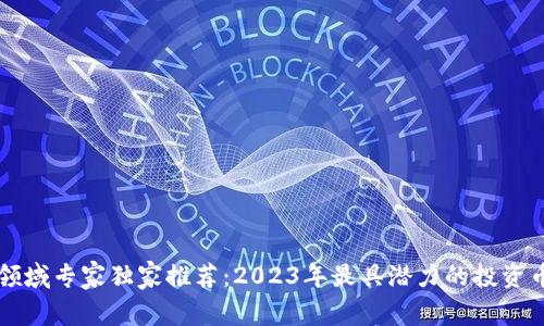区块链领域专家独家推荐：2023年最具潜力的投资币种秘诀