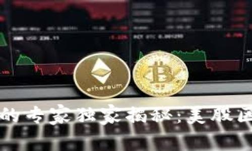 比特币大涨背后的专家独家揭秘：美股区块链的未来秘诀