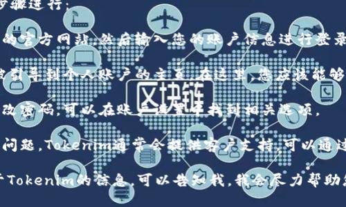 要查看Tokenim账号的信息，您可以按照以下步骤进行：

1. **登录Tokenim网站**：首先，打开Tokenim的官方网站，然后输入您的账户信息进行登录。

2. **账户信息界面**：登录成功后，您通常会被引导到个人账户的主页。在这里，您应该能够看到您的账户余额、交易历史和其他相关信息。

3. **安全设置**：如果您想查看安全设置或修改密码，可以在账户设置中找到相关选项。

4. **客服支持**：如果在查看过程中遇到任何问题，Tokenim通常会提供客户支持，可以通过他们的联系页面或帮助中心获取帮助。

如果您有更具体的问题或者需要了解更多关于Tokenim的信息，可以告知我，我会尽力帮助您！