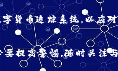 关于“tokenim警察可以查吗”的问题，我们需要明确几个关键点。Tokenim 与警察查找之间的联系，牵涉到多个方面，包括法律规定、隐私权、数字资产的追踪和安全等。

一、什么是Tokenim？
Tokenim是一个加密资产或数字资产的管理平台。它可以使用户方便地管理他们的加密货币、代币，以及其他数字资产。

二、数字资产的隐私与安全
在当前的数字时代，隐私和安全是我们必须重视的重要问题。许多人对自己的加密资产管理平台（如Tokenim）存在疑虑，尤其是他们的信息是否会被认为是可公开查询的。
一般来说，大多数国家对于数字资产的隐私保护都有相应的法律，个人的数字货币交易信息可能不会被随意查询。但“警察”或相关执法部门通常在侦查犯罪活动（如洗钱、欺诈等）时，有权获取这些信息。

三、警方的查找权限
在某些情况下，警方可以通过法律途径获得用户的交易记录和相关信息。这通常需要获得搜查令或其他法律授权。不同国家和地区对于这一点的规定也可能存在差异。
例如，在美国，加密货币交易所一般会遵循“反洗钱”（AML）和“了解你的客户”（KYC）政策，因此当警方有需要时，交易所可能会合作提供相关数据。

四、如何保护自己的数字资产
说实话，保护自己的数字资产不仅仅是依靠一个平台的安全性，还需要用户自身的谨慎。以下是一些保护方法：
ul
    li使用强密码和双重认证来保护账户。/li
    li定期更新密码，避免重复使用相同的密码。/li
    li确保使用安全的网络环境来进行交易或管理资产。/li
/ul

五、法律与道德的边界
在数字资产的世界中，法律和道德的边界有时会变得模糊。用户们需要了解自己在使用Tokenim等平台时的权利和义务。务必遵循相关法律法规，避免参与任何非法活动。

六、未来的趋势
随着区块链技术和数字资产的快速发展，未来可能会出现更加严格的监管措施。比如，某些国家可能会建立全国性的数字货币追踪系统，以应对日益严重的金融犯罪。
因此，要保持对法律、技术发展的敏感性，了解自己在这个新兴领域中的位置，才能确保自己的资产安全。

通过以上的分析，我们可以看到，Tokenim与警方查找之间的关系实际上是相对复杂的。而用户在使用此类平台时，务必要提高警惕，随时关注与数字资产相关的法律法规变化。希望可以帮到你，了解更多有用的信息。如果还有其他实际问题或疑问，随时欢迎提问！